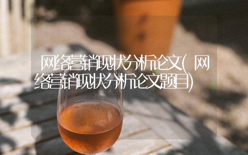 網(wǎng)絡(luò)營銷現(xiàn)狀分析論文(網(wǎng)絡(luò)營銷現(xiàn)狀分析論文題目)